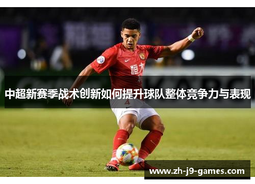 中超新赛季战术创新如何提升球队整体竞争力与表现