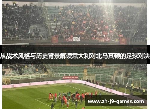 从战术风格与历史背景解读意大利对北马其顿的足球对决
