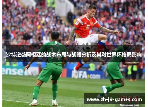 沙特逆袭阿根廷的战术布局与战略分析及其对世界杯格局影响