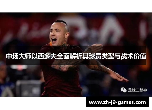 中场大师以西多夫全面解析其球员类型与战术价值