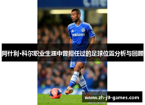 阿什利·科尔职业生涯中曾担任过的足球位置分析与回顾