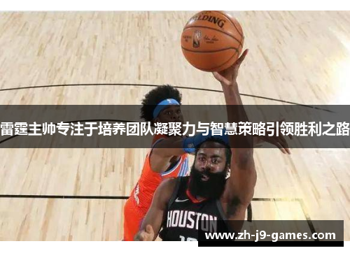 雷霆主帅专注于培养团队凝聚力与智慧策略引领胜利之路