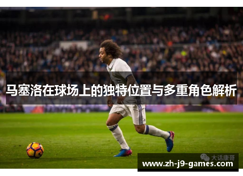 马塞洛在球场上的独特位置与多重角色解析