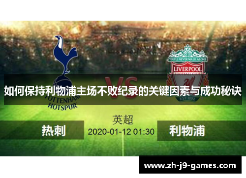 如何保持利物浦主场不败纪录的关键因素与成功秘诀
