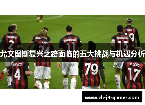 尤文图斯复兴之路面临的五大挑战与机遇分析