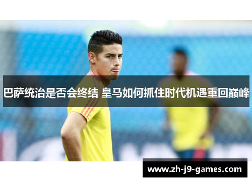 巴萨统治是否会终结 皇马如何抓住时代机遇重回巅峰