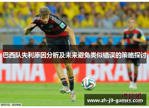 巴西队失利原因分析及未来避免类似错误的策略探讨