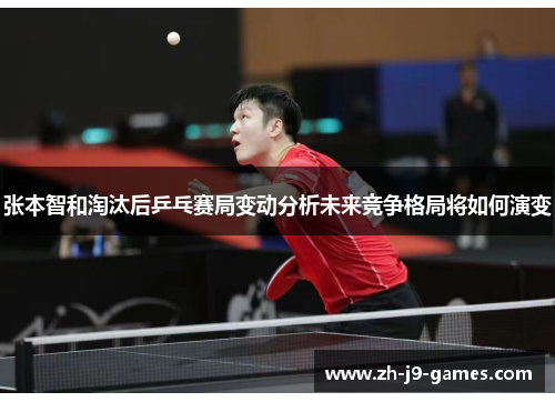 张本智和淘汰后乒乓赛局变动分析未来竞争格局将如何演变