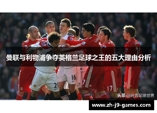 曼联与利物浦争夺英格兰足球之王的五大理由分析