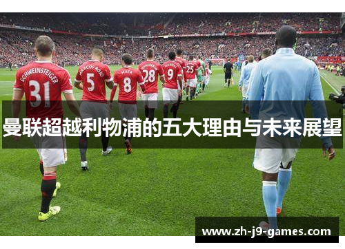 曼联超越利物浦的五大理由与未来展望