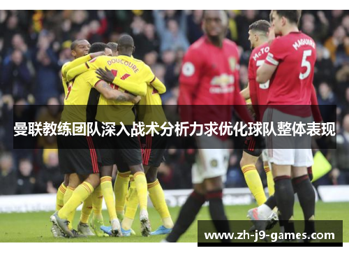 曼联教练团队深入战术分析力求优化球队整体表现