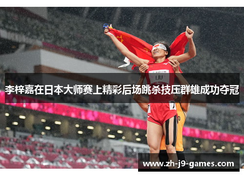 李梓嘉在日本大师赛上精彩后场跳杀技压群雄成功夺冠