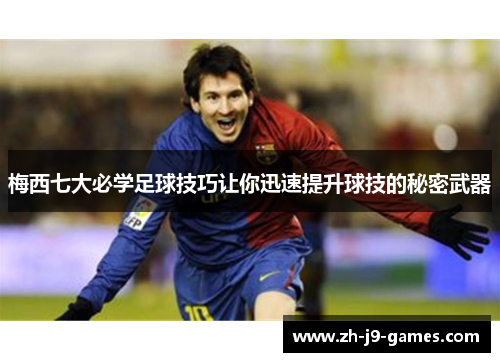 梅西七大必学足球技巧让你迅速提升球技的秘密武器