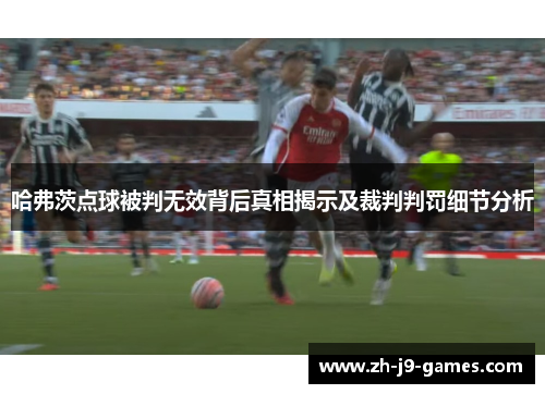 哈弗茨点球被判无效背后真相揭示及裁判判罚细节分析