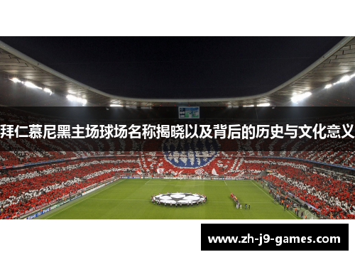 拜仁慕尼黑主场球场名称揭晓以及背后的历史与文化意义