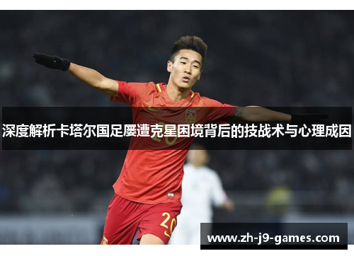 深度解析卡塔尔国足屡遭克星困境背后的技战术与心理成因