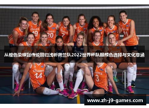 从橙色荣耀到传统回归浅析荷兰队2022世界杯队服颜色选择与文化意涵