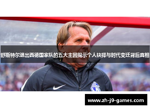 舒斯特尔退出西德国家队的五大主因揭示个人抉择与时代变迁背后真相