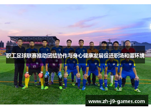 职工足球联赛推动团结协作与身心健康发展促进职场和谐环境