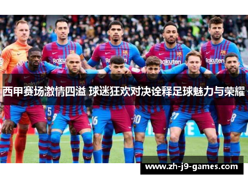 西甲赛场激情四溢 球迷狂欢对决诠释足球魅力与荣耀