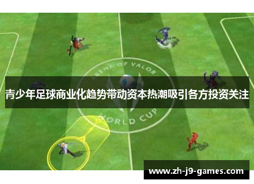 青少年足球商业化趋势带动资本热潮吸引各方投资关注