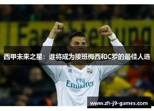 西甲未来之星：谁将成为接班梅西和C罗的最佳人选