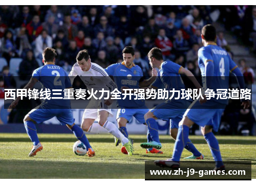 西甲锋线三重奏火力全开强势助力球队争冠道路