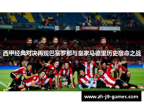 西甲经典对决再现巴塞罗那与皇家马德里历史宿命之战