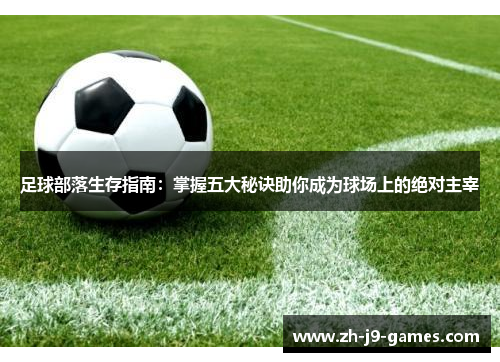 足球部落生存指南：掌握五大秘诀助你成为球场上的绝对主宰