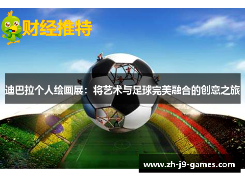 迪巴拉个人绘画展：将艺术与足球完美融合的创意之旅