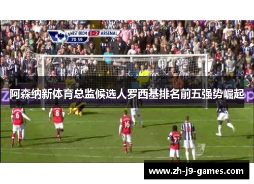 阿森纳新体育总监候选人罗西基排名前五强势崛起