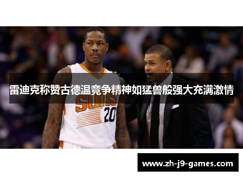 雷迪克称赞古德温竞争精神如猛兽般强大充满激情