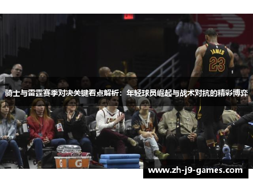 骑士与雷霆赛季对决关键看点解析：年轻球员崛起与战术对抗的精彩博弈