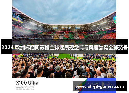 2024 欧洲杯期间苏格兰球迷展现激情与风度赢得全球赞誉