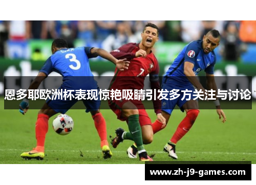恩多耶欧洲杯表现惊艳吸睛引发多方关注与讨论 恩多耶欧洲杯表现惊艳吸睛引发多方关注与讨论