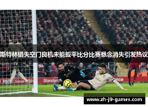斯特林错失空门良机未能扳平比分比赛悬念消失引发热议