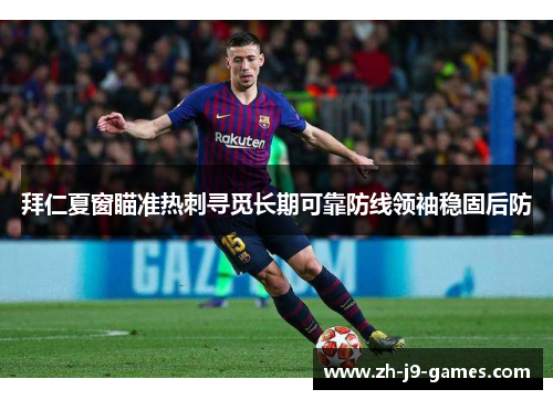 拜仁夏窗瞄准热刺寻觅长期可靠防线领袖稳固后防