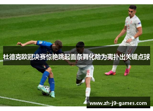 杜德克欧冠决赛惊艳跳起面条舞化险为夷扑出关键点球