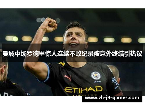 曼城中场罗德里惊人连续不败纪录被意外终结引热议