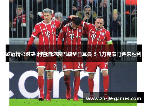 欧冠精彩对决 利物浦逆袭巴黎圣日耳曼 3-1力克豪门迎来胜利