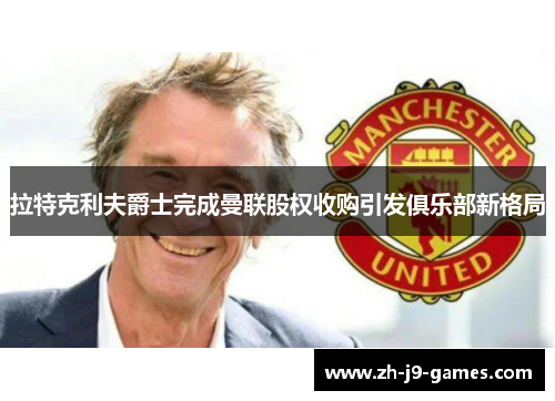 拉特克利夫爵士完成曼联股权收购引发俱乐部新格局