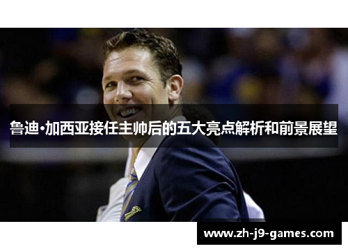 鲁迪·加西亚接任主帅后的五大亮点解析和前景展望