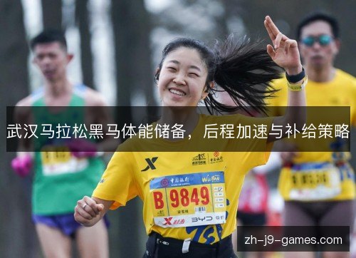 武汉马拉松黑马体能储备，后程加速与补给策略