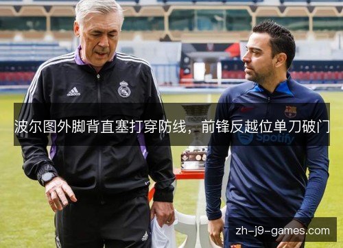 波尔图外脚背直塞打穿防线,前锋反越位单刀破门 波尔图外脚背直塞打穿防线,前锋反越位单刀破门